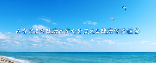 みなさまの健康と安心を支える健康保険組合